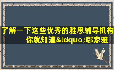 了解一下这些优秀的雅思辅导机构 你就知道“哪家雅思辅导机构最好？”